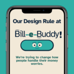 A smartphone screen displays text: Our Design Rule at Bill-e-Buddy! We’re trying to change how people handle their money worries. with their logo which is a smiling button featuring cartoon eyes.